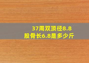 37周双顶径8.8股骨长6.8是多少斤