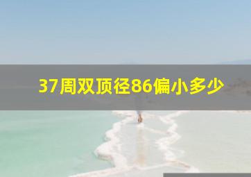 37周双顶径86偏小多少