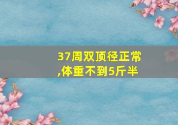 37周双顶径正常,体重不到5斤半