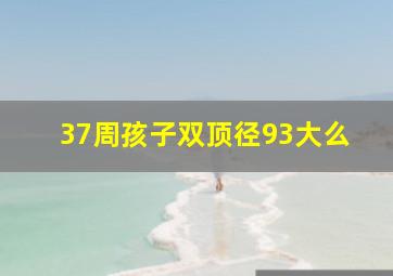 37周孩子双顶径93大么