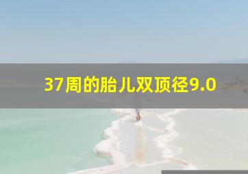 37周的胎儿双顶径9.0