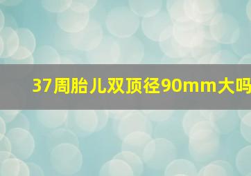 37周胎儿双顶径90mm大吗