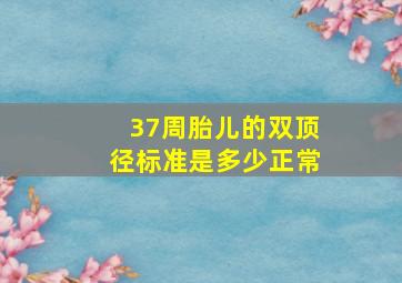 37周胎儿的双顶径标准是多少正常