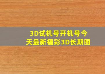 3D试机号开机号今天最新福彩3D长期图