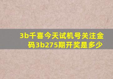 3b千喜今天试机号关注金码3b275期开奖是多少