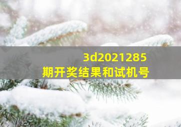 3d2021285期开奖结果和试机号