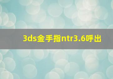 3ds金手指ntr3.6呼出