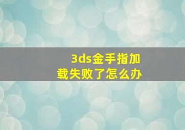 3ds金手指加载失败了怎么办