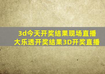 3d今天开奖结果现场直播大乐透开奖结果3D开奖直播