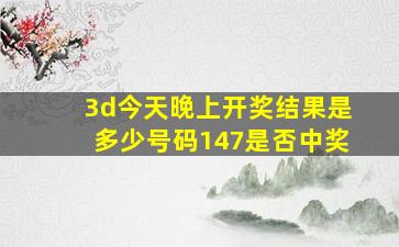 3d今天晚上开奖结果是多少号码147是否中奖