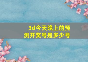 3d今天晚上的预测开奖号是多少号