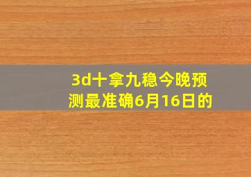 3d十拿九稳今晚预测最准确6月16日的