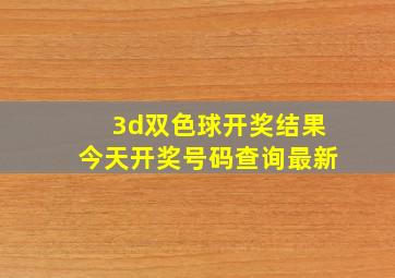 3d双色球开奖结果今天开奖号码查询最新