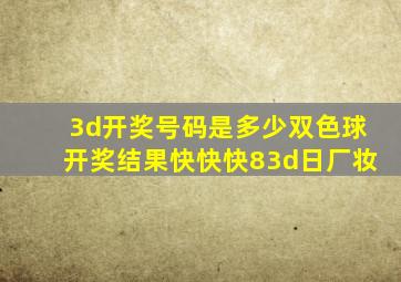 3d开奖号码是多少双色球开奖结果快快快83d日厂妆