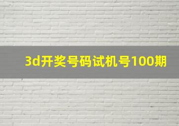 3d开奖号码试机号100期