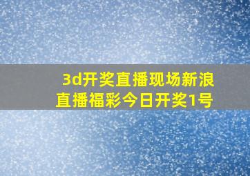 3d开奖直播现场新浪直播福彩今日开奖1号