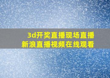 3d开奖直播现场直播新浪直播视频在线观看