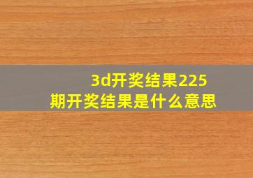 3d开奖结果225期开奖结果是什么意思