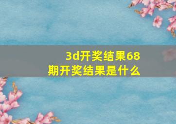 3d开奖结果68期开奖结果是什么