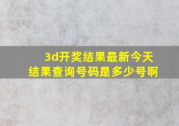 3d开奖结果最新今天结果查询号码是多少号啊