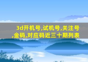 3d开机号,试机号,关注号,金码,对应码近三十期列表