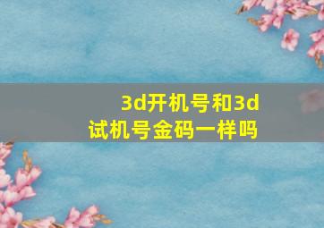 3d开机号和3d试机号金码一样吗