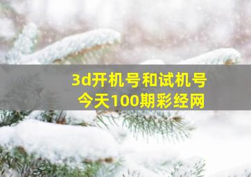 3d开机号和试机号今天100期彩经网