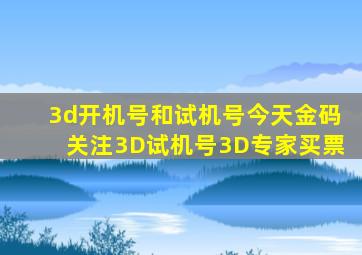 3d开机号和试机号今天金码关注3D试机号3D专家买票