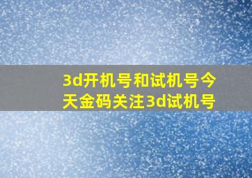 3d开机号和试机号今天金码关注3d试机号