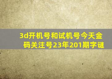 3d开机号和试机号今天金码关注号23年201期字谜