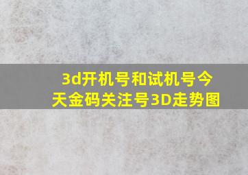 3d开机号和试机号今天金码关注号3D走势图