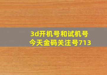 3d开机号和试机号今天金码关注号713