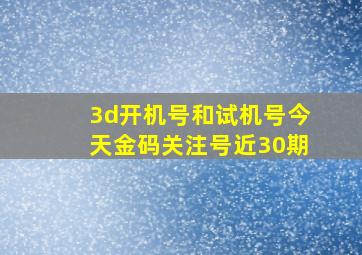 3d开机号和试机号今天金码关注号近30期