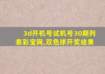 3d开机号试机号30期列表彩宝网,双色球开奖结果