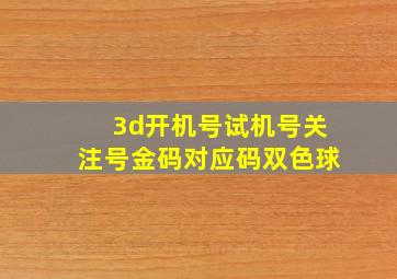 3d开机号试机号关注号金码对应码双色球