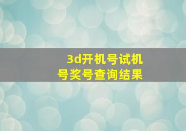 3d开机号试机号奖号查询结果