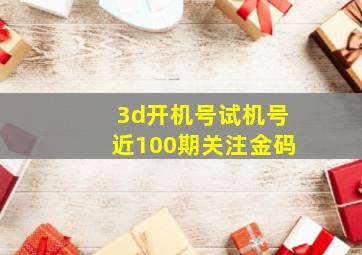 3d开机号试机号近100期关注金码