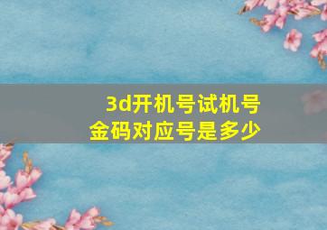 3d开机号试机号金码对应号是多少