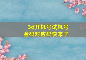 3d开机号试机号金码对应码快来子