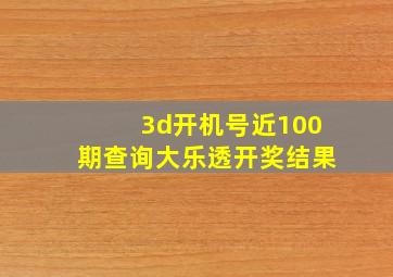 3d开机号近100期查询大乐透开奖结果