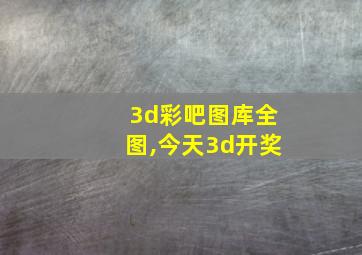 3d彩吧图库全图,今天3d开奖