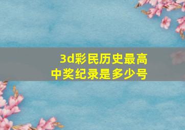 3d彩民历史最高中奖纪录是多少号