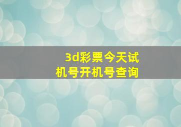 3d彩票今天试机号开机号查询