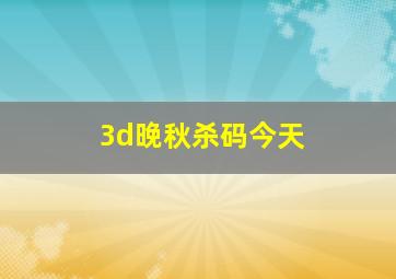 3d晚秋杀码今天