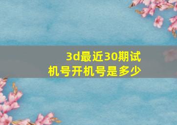 3d最近30期试机号开机号是多少