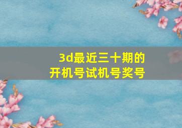 3d最近三十期的开机号试机号奖号