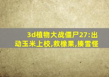 3d植物大战僵尸27:出动玉米上校,救橡果,揍雪怪