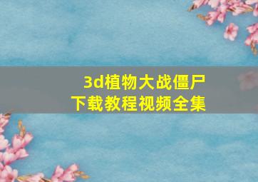 3d植物大战僵尸下载教程视频全集