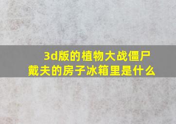 3d版的植物大战僵尸戴夫的房子冰箱里是什么