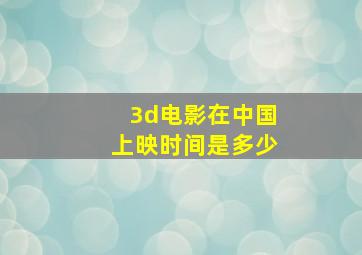 3d电影在中国上映时间是多少